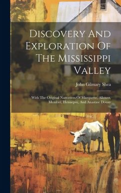 Discovery And Exploration Of The Mississippi Valley: With The Original Narratives Of Marquette, Allouez, Membré, Hennepin, And Anastase Douay - Shea, John Gilmary