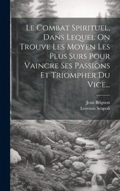 Le Combat Spirituel, Dans Lequel On Trouve Les Moyen Les Plus Surs Pour Vaincre Ses Passions Et Triompher Du Vice... - Scupoli, Lorenzo; Brignon, Jean