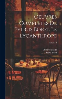 Oeuvres complètes de Petrus Borel Le Lycanthrope; Volume 3 - Borel, Pétrus; Marie, Aristide