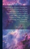 Studies of Venus-Transits. an Investigation of the Circumstances of the Transits of Venus in 1874 and 1882 Originally Forming Part of 'the Universe an