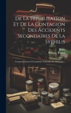 De La Syphilisation Et De La Contagion Des Accidents Secondaires De La Syphilis: Communications À L'académie Nationale De Médecine... - Ricord, Philippe; Bégin