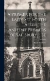 A Prymer for the Laity Set Forth After the Antient Prymers of Salisbury Use