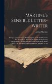 Martine's Sensible Letter-writer: Being A Comprehensive And Complete Guide And Assistant For Those Who Desire To Carry On An Epistolary Correspondence