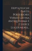 Heptateuchi Partis Posterioris Versio Latina Antiquissima E Codice Lugdunensi...