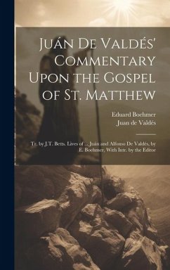 Juán De Valdés' Commentary Upon the Gospel of St. Matthew: Tr. by J.T. Betts. Lives of ... Juán and Alfonso De Valdés, by E. Boehmer, With Intr. by th - de Valdés, Juan; Boehmer, Eduard