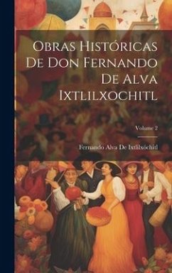 Obras Históricas De Don Fernando De Alva Ixtlilxochitl; Volume 2 - De Ixtlilxóchitl, Fernando Alva