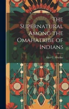 The Supernatural Among the Omahatribe of Indians - Alice C. (Alice Cunningham), Fletcher