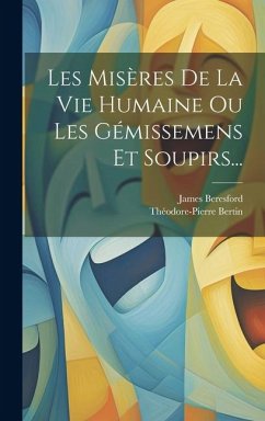 Les Misères De La Vie Humaine Ou Les Gémissemens Et Soupirs... - Beresford, James; Bertin, Théodore-Pierre