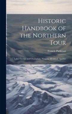 Historic Handbook of the Northern Tour: Lakes George and Champlain, Niagara, Montreal, Quebec - Parkman, Francis