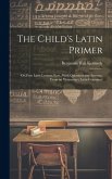 The Child's Latin Primer: Or, First Latin Lessons, Extr., With Questions and Answers, From an 'elementary Latin Grammar'