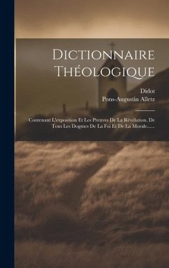 Dictionnaire Théologique: Contenant L'exposition Et Les Preuves De La Révélation, De Tous Les Dogmes De La Foi Et De La Morale...... - Alletz, Pons-Augustin; Didot