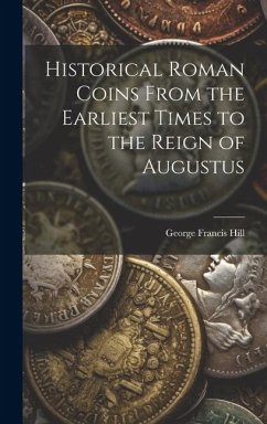 Historical Roman Coins From the Earliest Times to the Reign of Augustus - Hill, George Francis