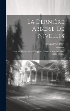 La Dernière Abbesse De Nivelles: Madame Marie-félicité-philippine, Comtesse Van Der Noot (1776-1797)... - Even, Edward Van