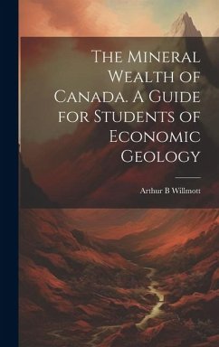 The Mineral Wealth of Canada. A Guide for Students of Economic Geology - Willmott, Arthur B.