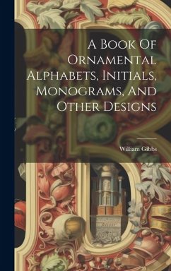 A Book Of Ornamental Alphabets, Initials, Monograms, And Other Designs - Gibbs, William