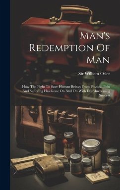 Man's Redemption Of Man: How The Fight To Save Human Beings From Physical Pain And Suffering Has Gone On And On With Ever-increasing Success - Osler, William