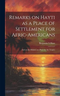 Remarks on Hayti as a Place of Settlement for Afric-Americans: And on the Mulatto as a Race for the Tropics - Hunt, Benjamin S.