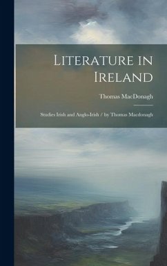 Literature in Ireland: Studies Irish and Anglo-Irish / by Thomas Macdonagh - Macdonagh, Thomas