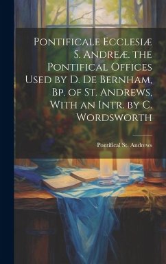 Pontificale Ecclesiæ S. Andreæ. the Pontifical Offices Used by D. De Bernham, Bp. of St. Andrews, With an Intr. by C. Wordsworth - St Andrews, Pontifical