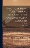 Practical Hints To Intending Emigrants For Our Australian Colonies