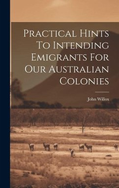 Practical Hints To Intending Emigrants For Our Australian Colonies - Willox, John