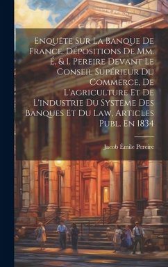 Enquête Sur La Banque De France. Dépositions De Mm. É. & I. Pereire Devant Le Conseil Supérieur Du Commerce, De L'agriculture Et De L'industrie Du Sys - Pereire, Jacob Émile