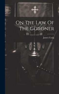 On The Law Of The Coroner - (F R. C. S. E. )., James Craig
