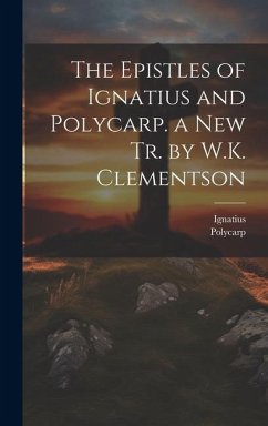 The Epistles of Ignatius and Polycarp. a New Tr. by W.K. Clementson - Ignatius; Polycarp