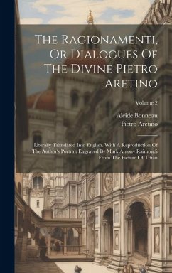 The Ragionamenti, Or Dialogues Of The Divine Pietro Aretino: Literally Translated Into English. With A Reproduction Of The Author's Portrait Engraved - Aretino, Pietro; Bonneau, Alcide