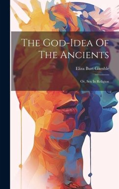 The God-idea Of The Ancients: Or, Sex In Religion - Gamble, Eliza Burt