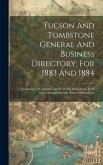 Tucson And Tombstone General And Business Directory, For 1883 And 1884: Containing A Complete List Of All The Inhabitants, With Their Occupations And