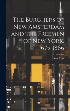 The Burghers of New Amsterdam and the Freemen of New York. 1675-1866 - York, New