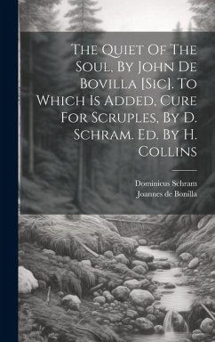 The Quiet Of The Soul, By John De Bovilla [sic]. To Which Is Added, Cure For Scruples, By D. Schram. Ed. By H. Collins - Bonilla, Joannes De; Schram, Dominicus