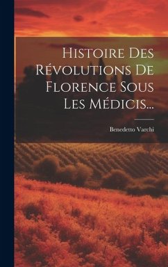 Histoire Des Révolutions De Florence Sous Les Médicis... - Varchi, Benedetto