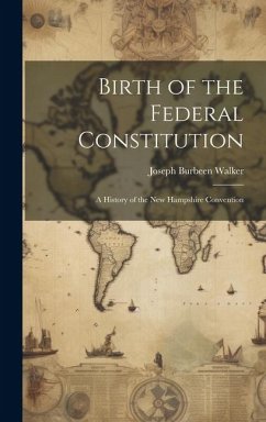 Birth of the Federal Constitution: A History of the New Hampshire Convention - Walker, Joseph Burbeen