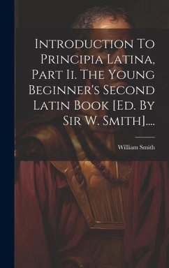 Introduction To Principia Latina, Part Ii. The Young Beginner's Second Latin Book [ed. By Sir W. Smith].... - (Sir), William Smith
