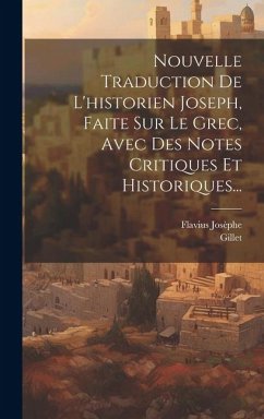 Nouvelle Traduction De L'historien Joseph, Faite Sur Le Grec, Avec Des Notes Critiques Et Historiques... - Josèphe, Flavius; Gillet