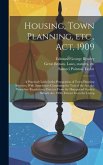 Housing, Town Planning, etc., act, 1909; a Practical Guide in the Preparation of Town Planning Schemes. With Appendices Containing the Text of the act