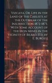 Vizcaya, Or, Life in the Land of the Carlists at the Outbreak of the Insurrection 1872-1873, With Some Account of the Iron Mines in the Vicinity of Bi