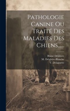 Pathologie Canine Ou Traité Des Maladies Des Chiens...... - Delabere, Blaine; Delabère-Blanche, M.; Delaguette, V.