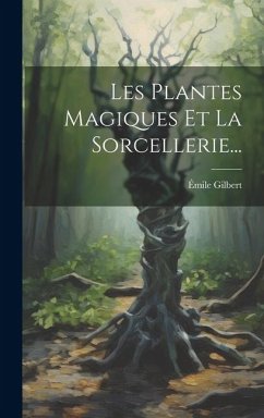 Les Plantes Magiques Et La Sorcellerie... - Gilbert, Émile