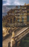Das Land Tyrol Und Der Tyrolerkrieg Von 1809: Geschichte Andreas Hofer's, Sandwirths Aus Passeyr, Oberanführers Der Tyroler Im Kriege Von 1809