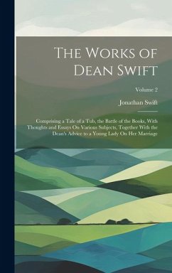 The Works of Dean Swift: Comprising a Tale of a Tub, the Battle of the Books, With Thoughts and Essays On Various Subjects, Together With the D - Swift, Jonathan