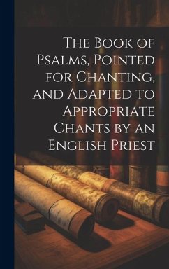 The Book of Psalms, Pointed for Chanting, and Adapted to Appropriate Chants by an English Priest - Anonymous