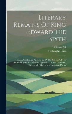 Literary Remains Of King Edward The Sixth: Preface, Containing An Account Of The Sources Of The Work. Biographical Memoir. Appendix. Letters. Oratione - Club, Roxburghe