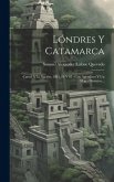 Lóndres Y Catamarca: Cartas Á La Nación, 1883, 84 Y 85: Con Apéndices Y Un Mapa Histórico...