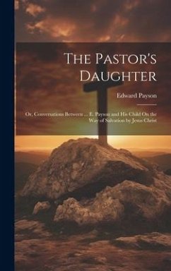 The Pastor's Daughter: Or, Conversations Between ... E. Payson and His Child On the Way of Salvation by Jesus Christ - Payson, Edward