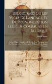 Belgicismes Ou Les Vices De Langage Et De Prononciation Les Plus Communs En Belgique: Corrigés D'apres L'académie Et Les Meilleurs Écrivains, Avec Des