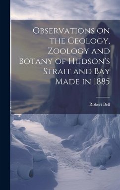 Observations on the Geology, Zoology and Botany of Hudson's Strait and Bay Made in 1885 [microform] - Robert, Bell
