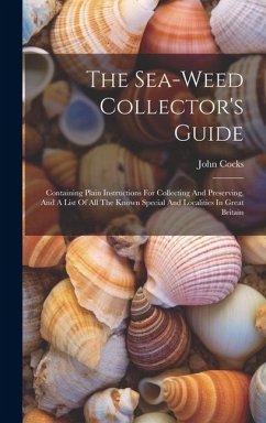 The Sea-weed Collector's Guide: Containing Plain Instructions For Collecting And Preserving, And A List Of All The Known Special And Localities In Gre - Cocks, John